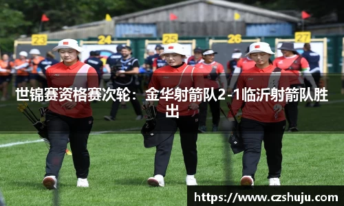 世锦赛资格赛次轮：金华射箭队2-1临沂射箭队胜出