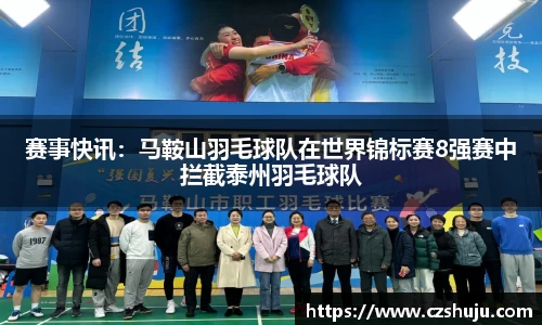 赛事快讯：马鞍山羽毛球队在世界锦标赛8强赛中拦截泰州羽毛球队