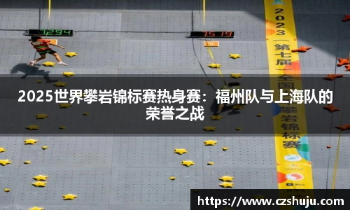 2025世界攀岩锦标赛热身赛：福州队与上海队的荣誉之战