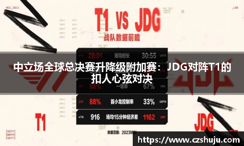 中立场全球总决赛升降级附加赛：JDG对阵T1的扣人心弦对决
