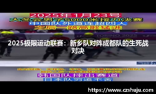2025极限运动联赛：新乡队对阵成都队的生死战对决