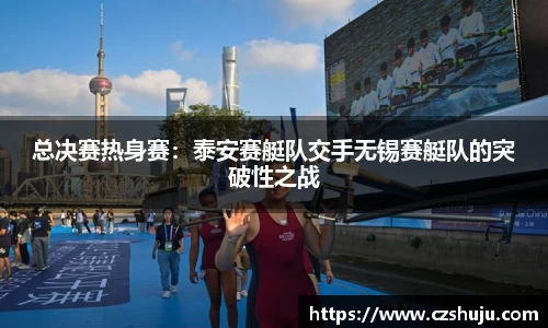 总决赛热身赛：泰安赛艇队交手无锡赛艇队的突破性之战