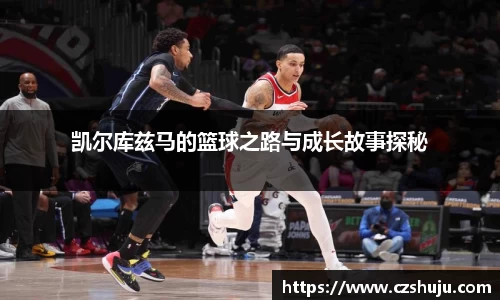 凯尔库兹马的篮球之路与成长故事探秘