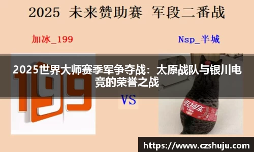 2025世界大师赛季军争夺战：太原战队与银川电竞的荣誉之战