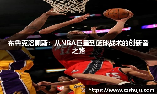 布鲁克洛佩斯：从NBA巨星到篮球战术的创新者之路