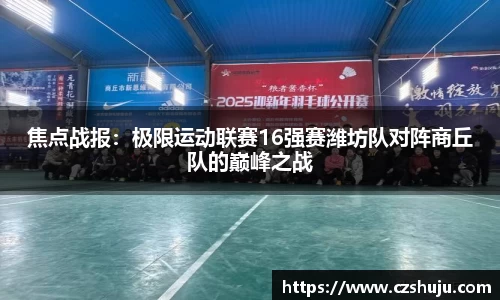 焦点战报：极限运动联赛16强赛潍坊队对阵商丘队的巅峰之战